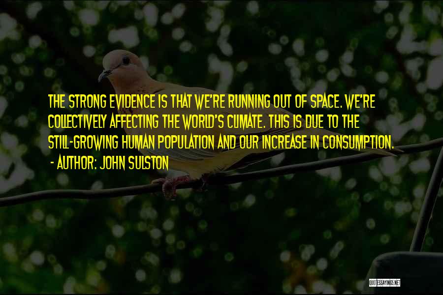 John Sulston Quotes: The Strong Evidence Is That We're Running Out Of Space. We're Collectively Affecting The World's Climate. This Is Due To