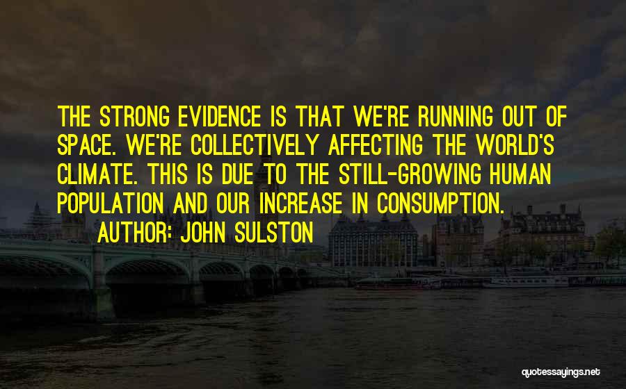 John Sulston Quotes: The Strong Evidence Is That We're Running Out Of Space. We're Collectively Affecting The World's Climate. This Is Due To