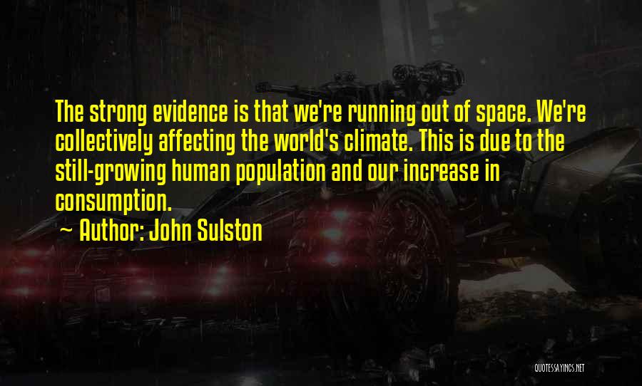 John Sulston Quotes: The Strong Evidence Is That We're Running Out Of Space. We're Collectively Affecting The World's Climate. This Is Due To