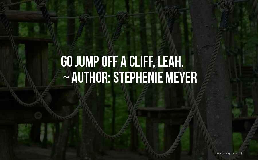 Stephenie Meyer Quotes: Go Jump Off A Cliff, Leah.