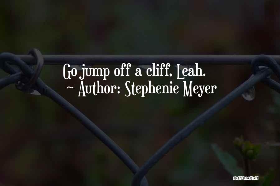 Stephenie Meyer Quotes: Go Jump Off A Cliff, Leah.