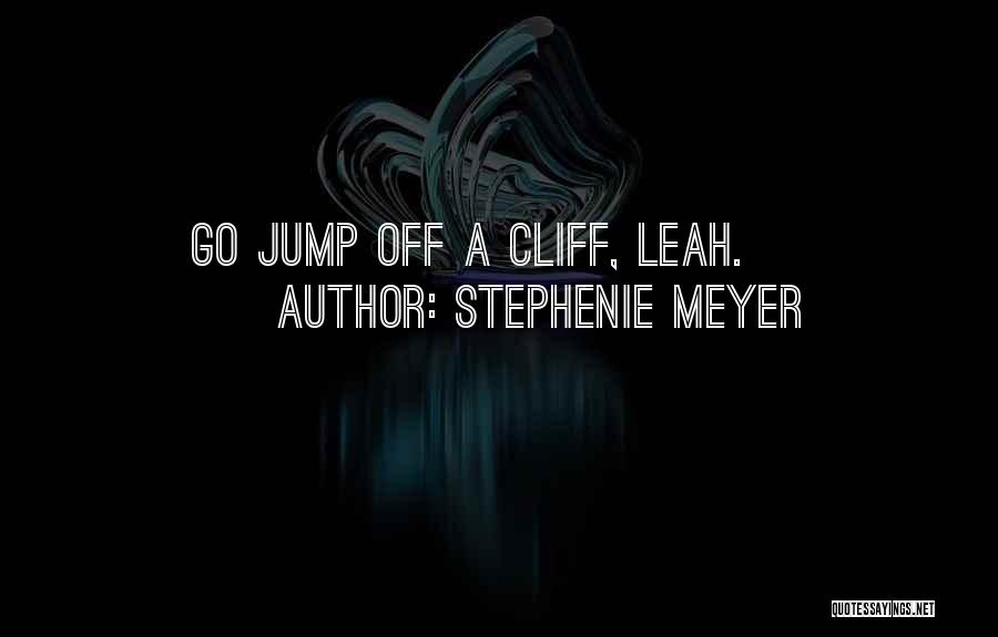 Stephenie Meyer Quotes: Go Jump Off A Cliff, Leah.