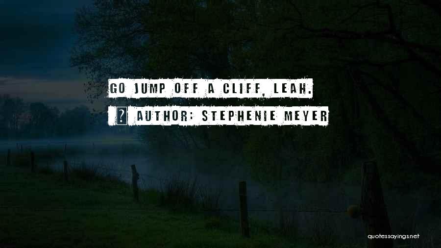 Stephenie Meyer Quotes: Go Jump Off A Cliff, Leah.