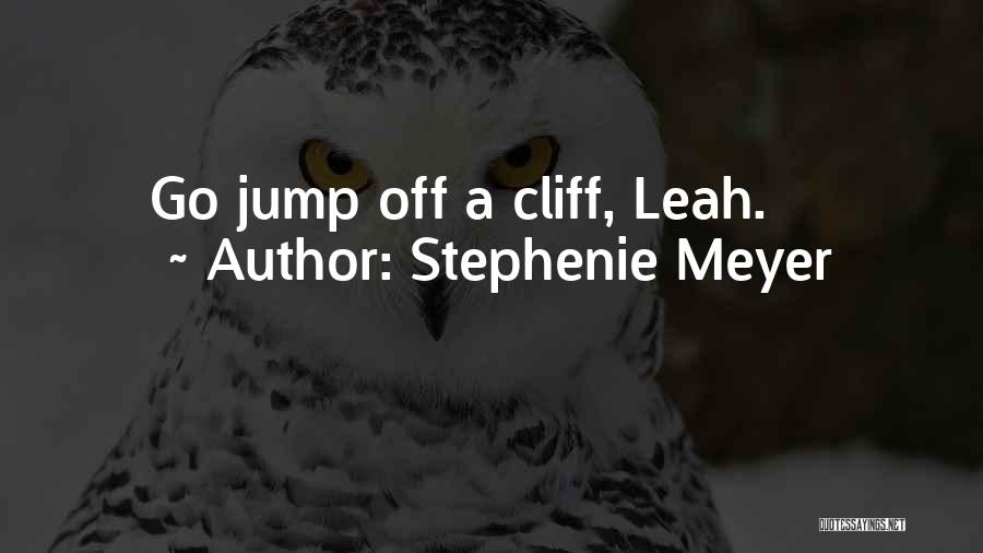 Stephenie Meyer Quotes: Go Jump Off A Cliff, Leah.