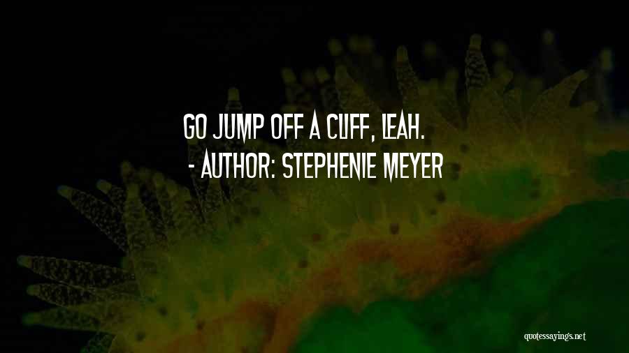 Stephenie Meyer Quotes: Go Jump Off A Cliff, Leah.