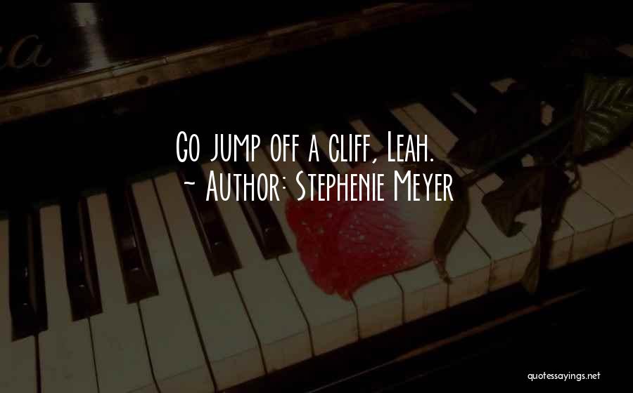 Stephenie Meyer Quotes: Go Jump Off A Cliff, Leah.