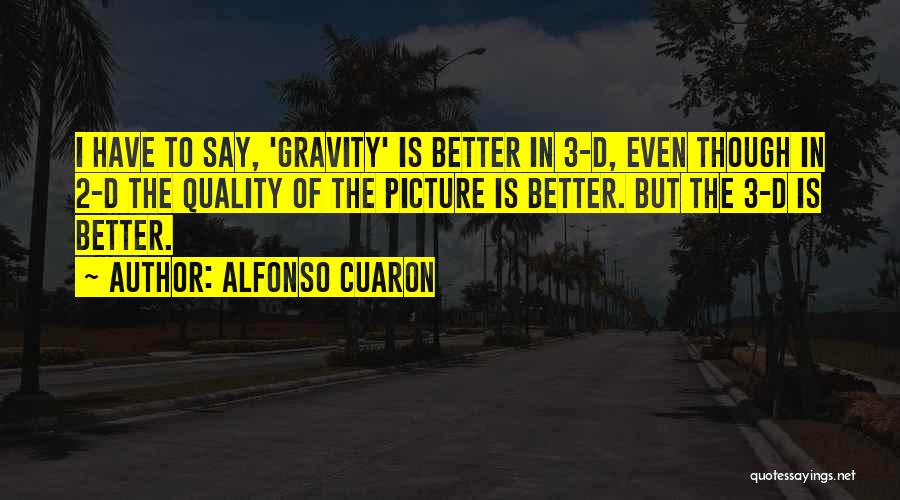 Alfonso Cuaron Quotes: I Have To Say, 'gravity' Is Better In 3-d, Even Though In 2-d The Quality Of The Picture Is Better.