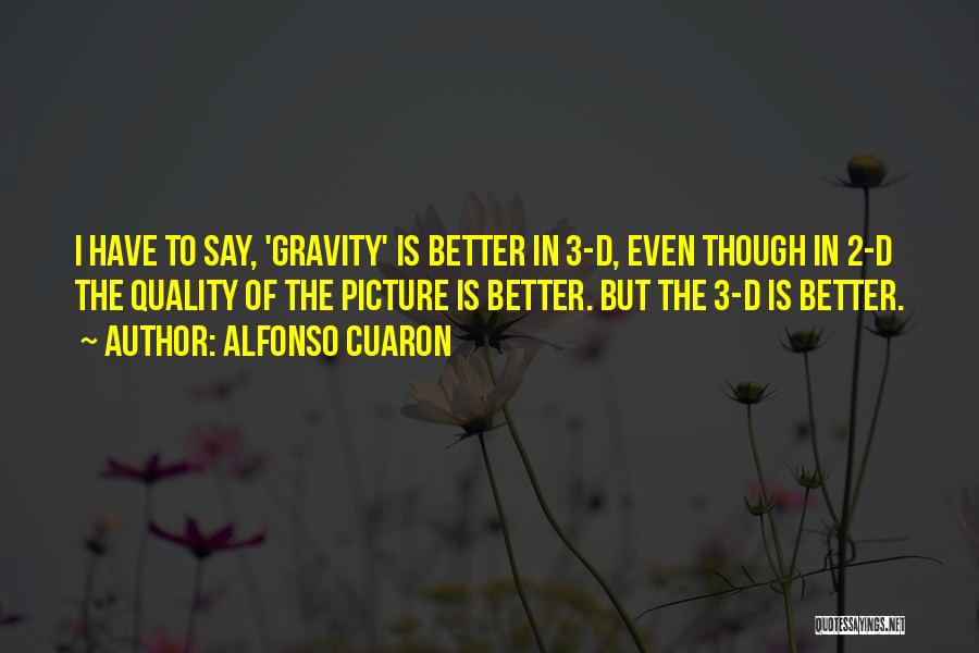 Alfonso Cuaron Quotes: I Have To Say, 'gravity' Is Better In 3-d, Even Though In 2-d The Quality Of The Picture Is Better.