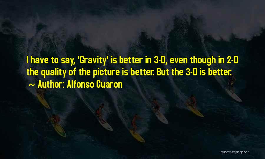 Alfonso Cuaron Quotes: I Have To Say, 'gravity' Is Better In 3-d, Even Though In 2-d The Quality Of The Picture Is Better.