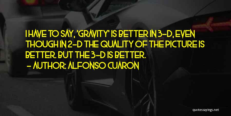 Alfonso Cuaron Quotes: I Have To Say, 'gravity' Is Better In 3-d, Even Though In 2-d The Quality Of The Picture Is Better.