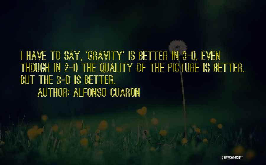 Alfonso Cuaron Quotes: I Have To Say, 'gravity' Is Better In 3-d, Even Though In 2-d The Quality Of The Picture Is Better.