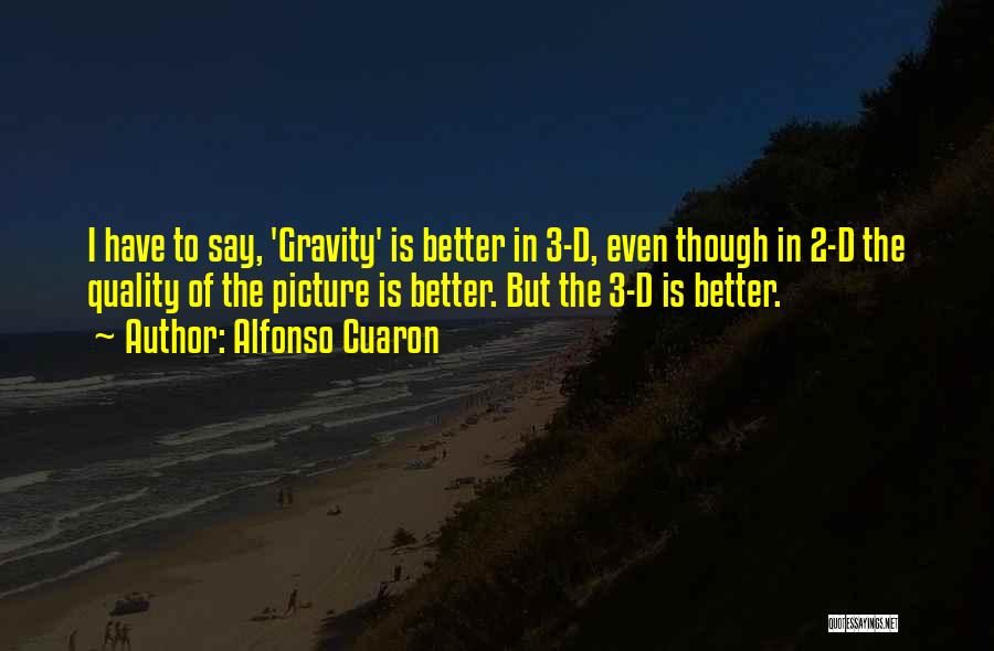 Alfonso Cuaron Quotes: I Have To Say, 'gravity' Is Better In 3-d, Even Though In 2-d The Quality Of The Picture Is Better.