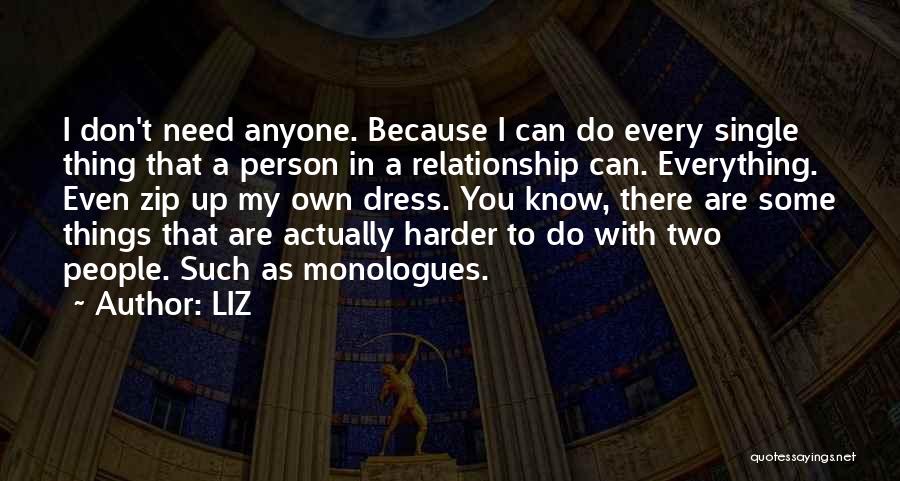 LIZ Quotes: I Don't Need Anyone. Because I Can Do Every Single Thing That A Person In A Relationship Can. Everything. Even