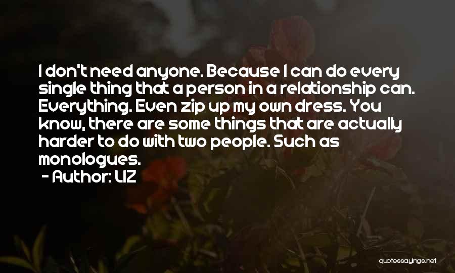 LIZ Quotes: I Don't Need Anyone. Because I Can Do Every Single Thing That A Person In A Relationship Can. Everything. Even