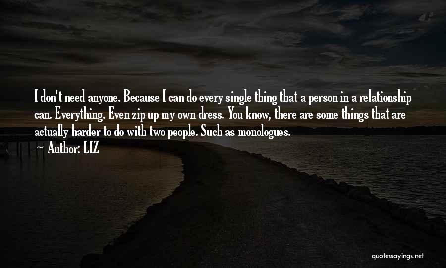 LIZ Quotes: I Don't Need Anyone. Because I Can Do Every Single Thing That A Person In A Relationship Can. Everything. Even