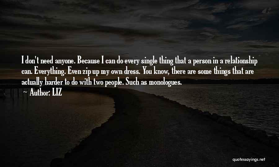 LIZ Quotes: I Don't Need Anyone. Because I Can Do Every Single Thing That A Person In A Relationship Can. Everything. Even