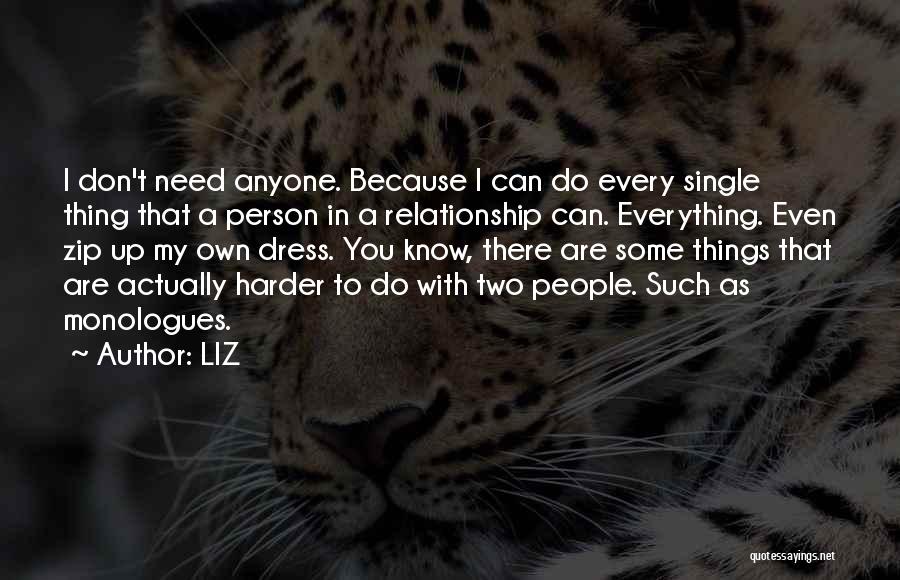 LIZ Quotes: I Don't Need Anyone. Because I Can Do Every Single Thing That A Person In A Relationship Can. Everything. Even