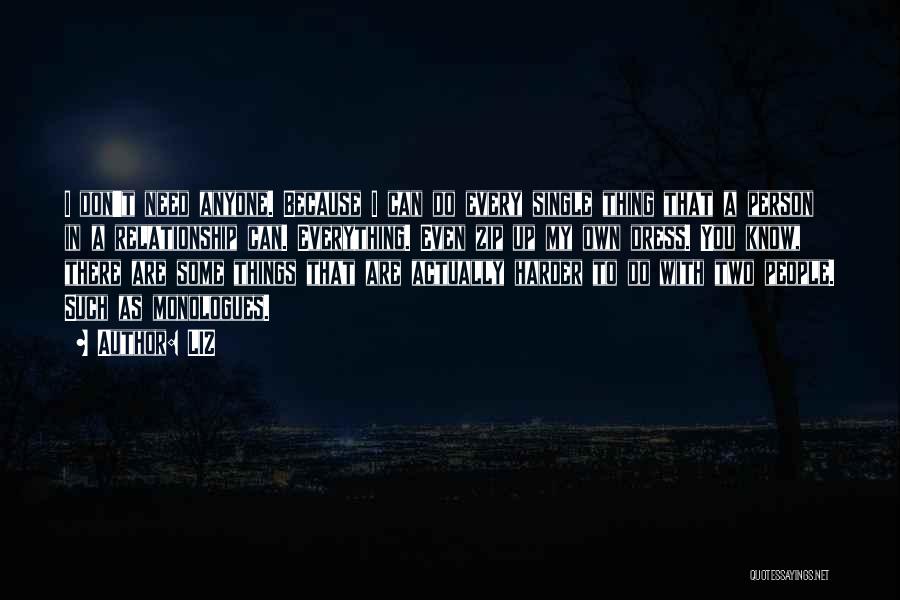LIZ Quotes: I Don't Need Anyone. Because I Can Do Every Single Thing That A Person In A Relationship Can. Everything. Even
