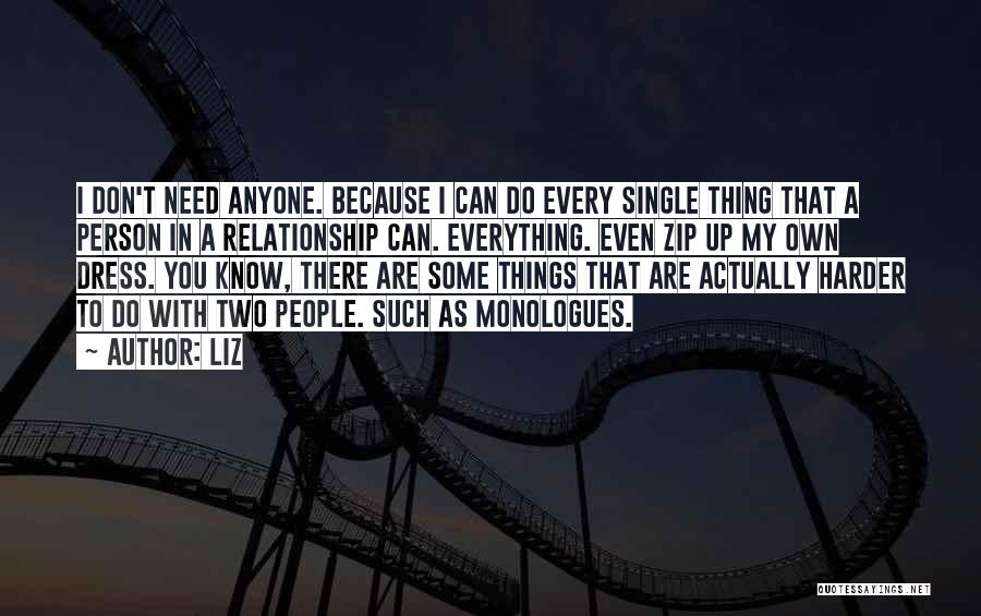 LIZ Quotes: I Don't Need Anyone. Because I Can Do Every Single Thing That A Person In A Relationship Can. Everything. Even