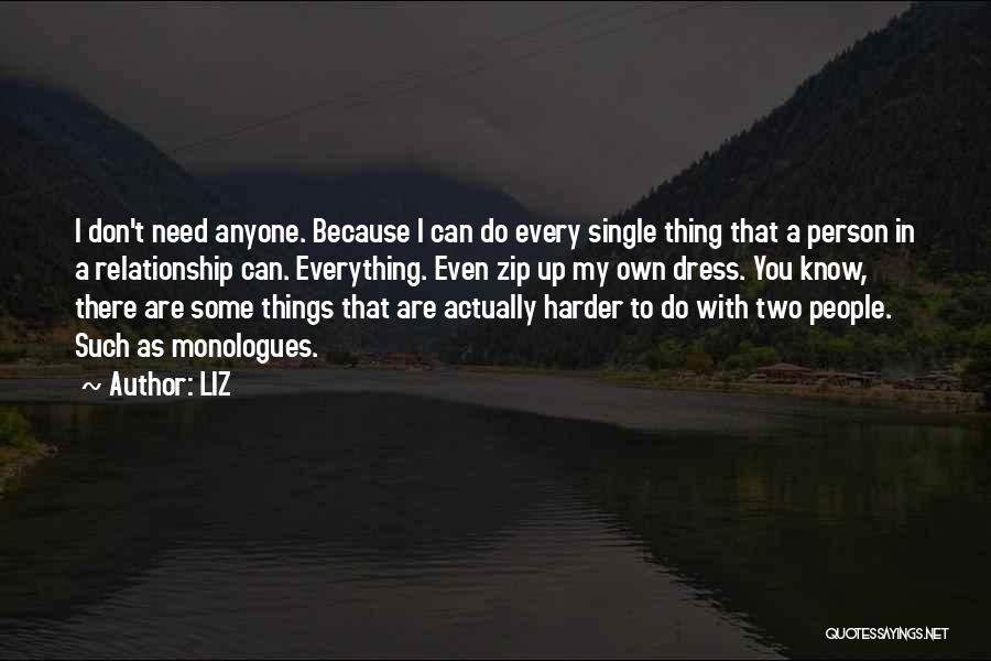 LIZ Quotes: I Don't Need Anyone. Because I Can Do Every Single Thing That A Person In A Relationship Can. Everything. Even