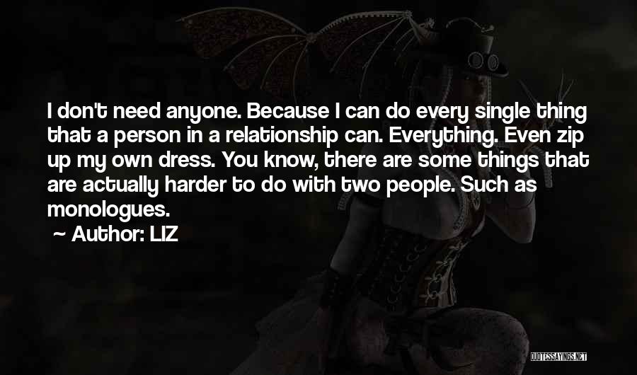 LIZ Quotes: I Don't Need Anyone. Because I Can Do Every Single Thing That A Person In A Relationship Can. Everything. Even