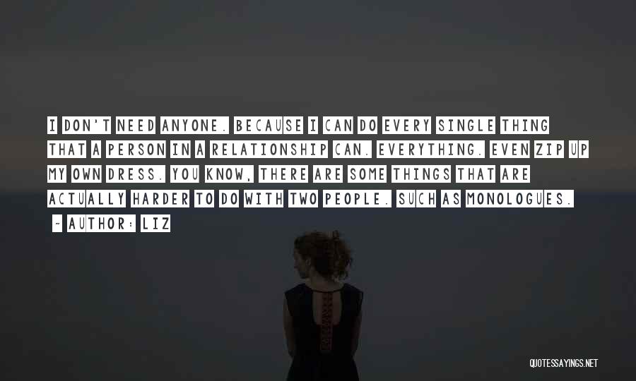 LIZ Quotes: I Don't Need Anyone. Because I Can Do Every Single Thing That A Person In A Relationship Can. Everything. Even