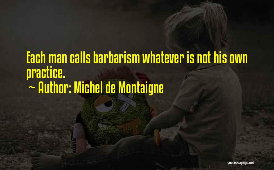 Michel De Montaigne Quotes: Each Man Calls Barbarism Whatever Is Not His Own Practice.