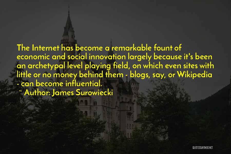 James Surowiecki Quotes: The Internet Has Become A Remarkable Fount Of Economic And Social Innovation Largely Because It's Been An Archetypal Level Playing