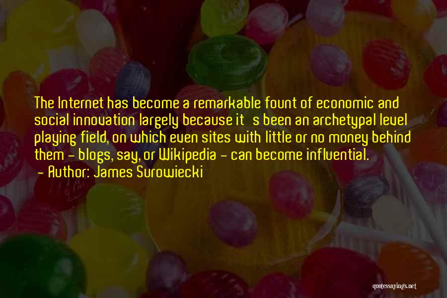 James Surowiecki Quotes: The Internet Has Become A Remarkable Fount Of Economic And Social Innovation Largely Because It's Been An Archetypal Level Playing