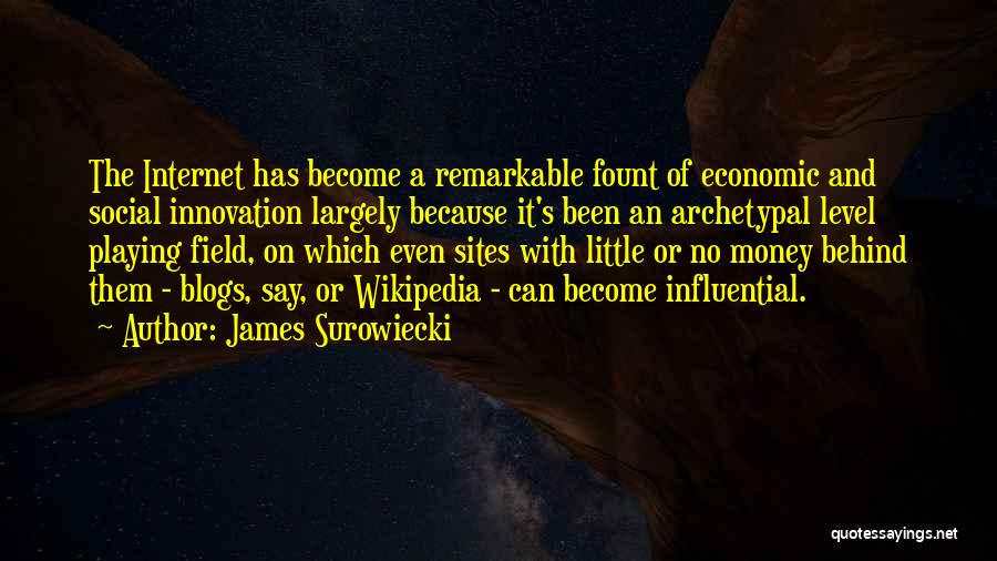 James Surowiecki Quotes: The Internet Has Become A Remarkable Fount Of Economic And Social Innovation Largely Because It's Been An Archetypal Level Playing