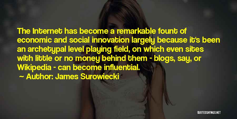 James Surowiecki Quotes: The Internet Has Become A Remarkable Fount Of Economic And Social Innovation Largely Because It's Been An Archetypal Level Playing