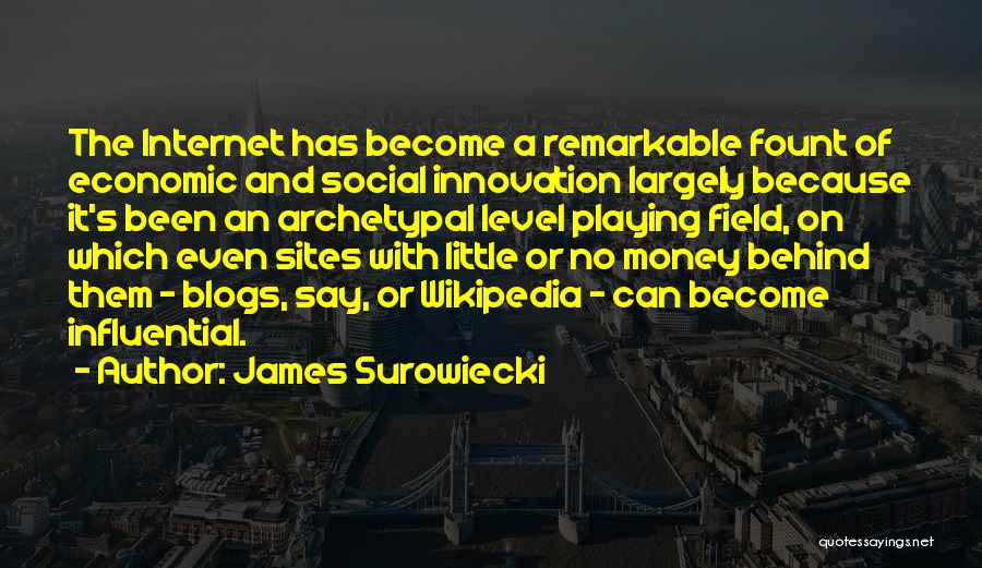 James Surowiecki Quotes: The Internet Has Become A Remarkable Fount Of Economic And Social Innovation Largely Because It's Been An Archetypal Level Playing