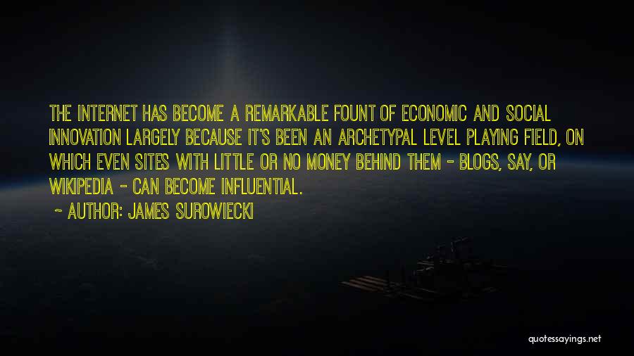 James Surowiecki Quotes: The Internet Has Become A Remarkable Fount Of Economic And Social Innovation Largely Because It's Been An Archetypal Level Playing