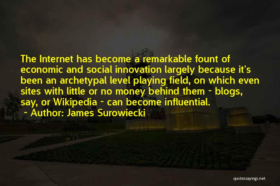 James Surowiecki Quotes: The Internet Has Become A Remarkable Fount Of Economic And Social Innovation Largely Because It's Been An Archetypal Level Playing