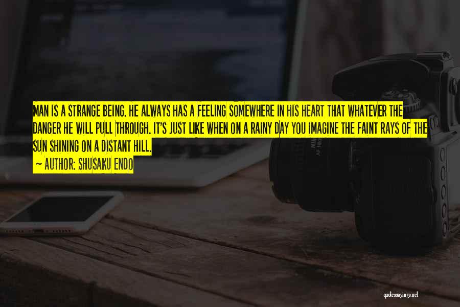 Shusaku Endo Quotes: Man Is A Strange Being. He Always Has A Feeling Somewhere In His Heart That Whatever The Danger He Will