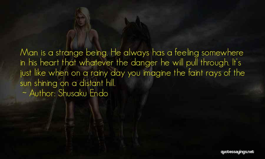 Shusaku Endo Quotes: Man Is A Strange Being. He Always Has A Feeling Somewhere In His Heart That Whatever The Danger He Will