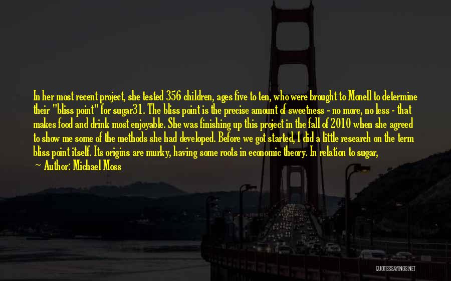 Michael Moss Quotes: In Her Most Recent Project, She Tested 356 Children, Ages Five To Ten, Who Were Brought To Monell To Determine