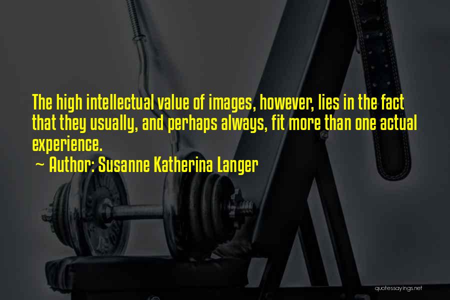 Susanne Katherina Langer Quotes: The High Intellectual Value Of Images, However, Lies In The Fact That They Usually, And Perhaps Always, Fit More Than