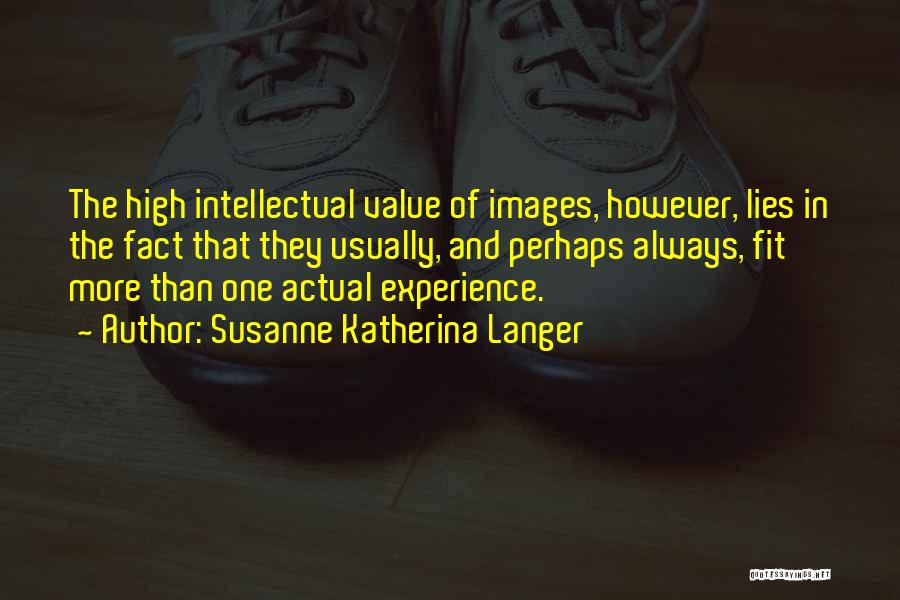 Susanne Katherina Langer Quotes: The High Intellectual Value Of Images, However, Lies In The Fact That They Usually, And Perhaps Always, Fit More Than