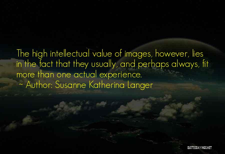 Susanne Katherina Langer Quotes: The High Intellectual Value Of Images, However, Lies In The Fact That They Usually, And Perhaps Always, Fit More Than