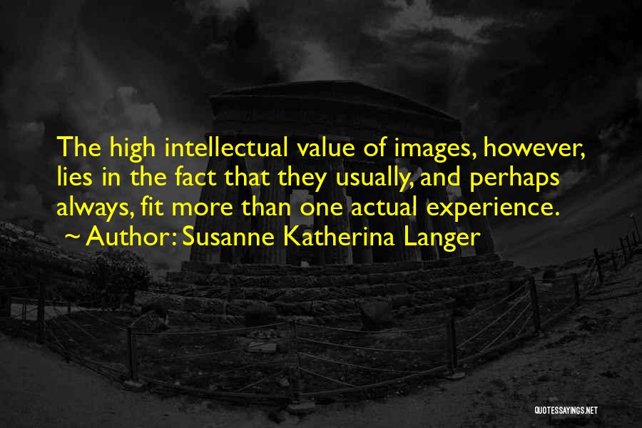 Susanne Katherina Langer Quotes: The High Intellectual Value Of Images, However, Lies In The Fact That They Usually, And Perhaps Always, Fit More Than