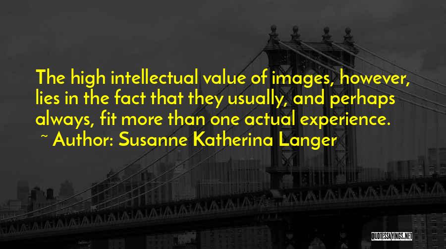 Susanne Katherina Langer Quotes: The High Intellectual Value Of Images, However, Lies In The Fact That They Usually, And Perhaps Always, Fit More Than