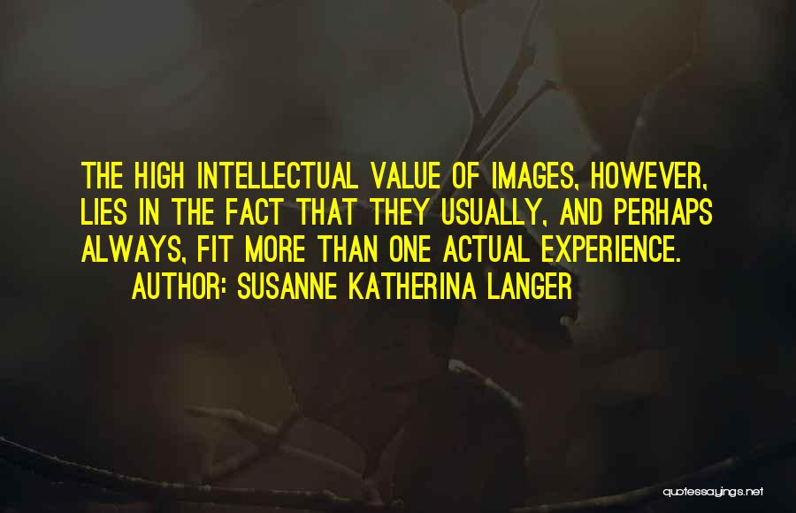 Susanne Katherina Langer Quotes: The High Intellectual Value Of Images, However, Lies In The Fact That They Usually, And Perhaps Always, Fit More Than