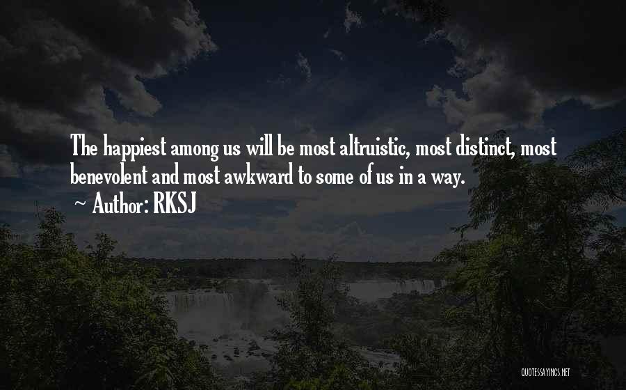 RKSJ Quotes: The Happiest Among Us Will Be Most Altruistic, Most Distinct, Most Benevolent And Most Awkward To Some Of Us In