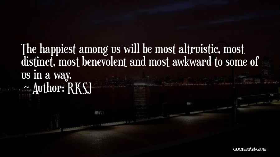 RKSJ Quotes: The Happiest Among Us Will Be Most Altruistic, Most Distinct, Most Benevolent And Most Awkward To Some Of Us In