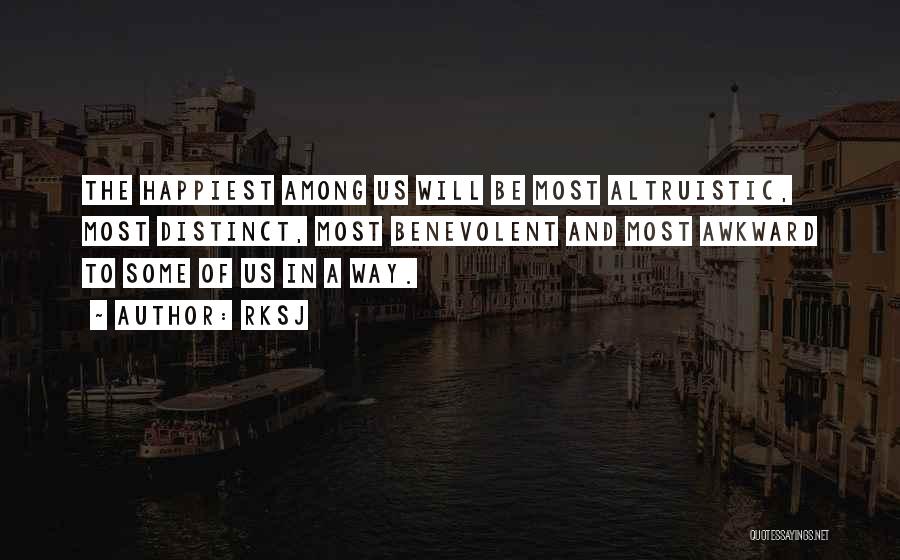 RKSJ Quotes: The Happiest Among Us Will Be Most Altruistic, Most Distinct, Most Benevolent And Most Awkward To Some Of Us In