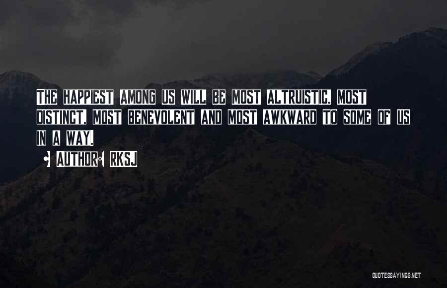 RKSJ Quotes: The Happiest Among Us Will Be Most Altruistic, Most Distinct, Most Benevolent And Most Awkward To Some Of Us In