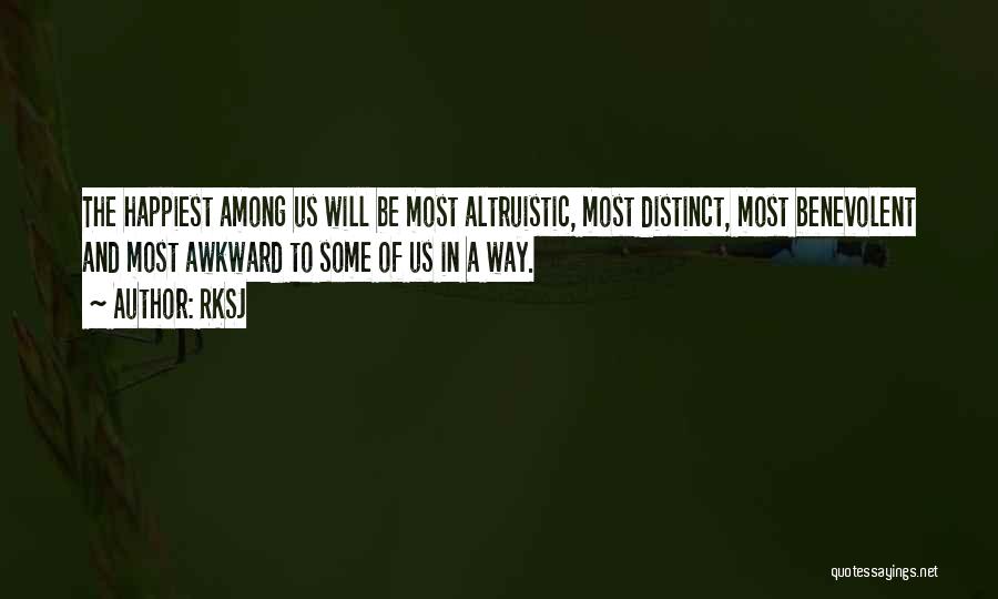 RKSJ Quotes: The Happiest Among Us Will Be Most Altruistic, Most Distinct, Most Benevolent And Most Awkward To Some Of Us In