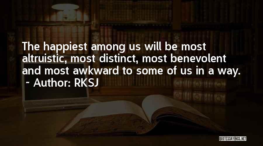 RKSJ Quotes: The Happiest Among Us Will Be Most Altruistic, Most Distinct, Most Benevolent And Most Awkward To Some Of Us In