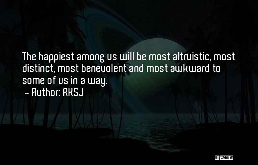 RKSJ Quotes: The Happiest Among Us Will Be Most Altruistic, Most Distinct, Most Benevolent And Most Awkward To Some Of Us In